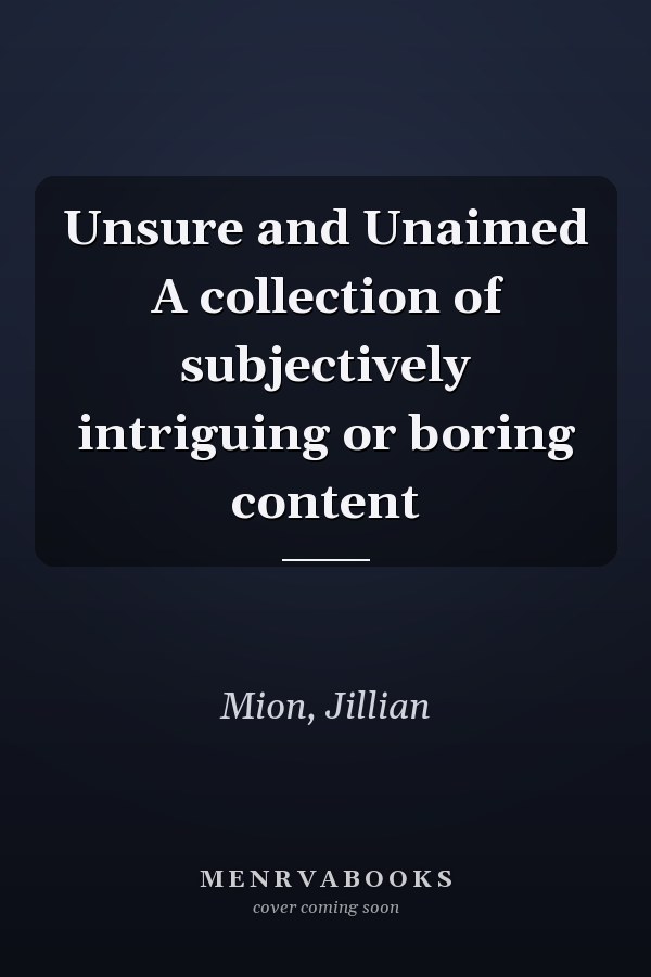 Unsure and Unaimed A collection of subjectively intriguing or boring content