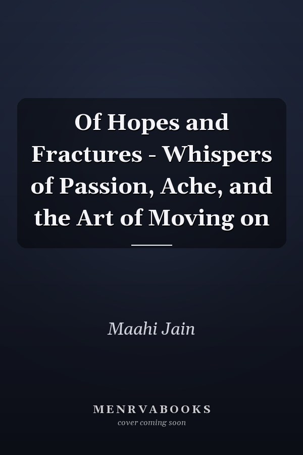 Of Hopes and Fractures - Whispers of Passion, Ache, and the Art of Moving on