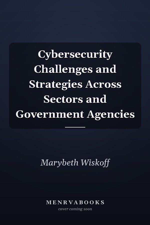 Cybersecurity Challenges and Strategies Across Sectors and Government Agencies
