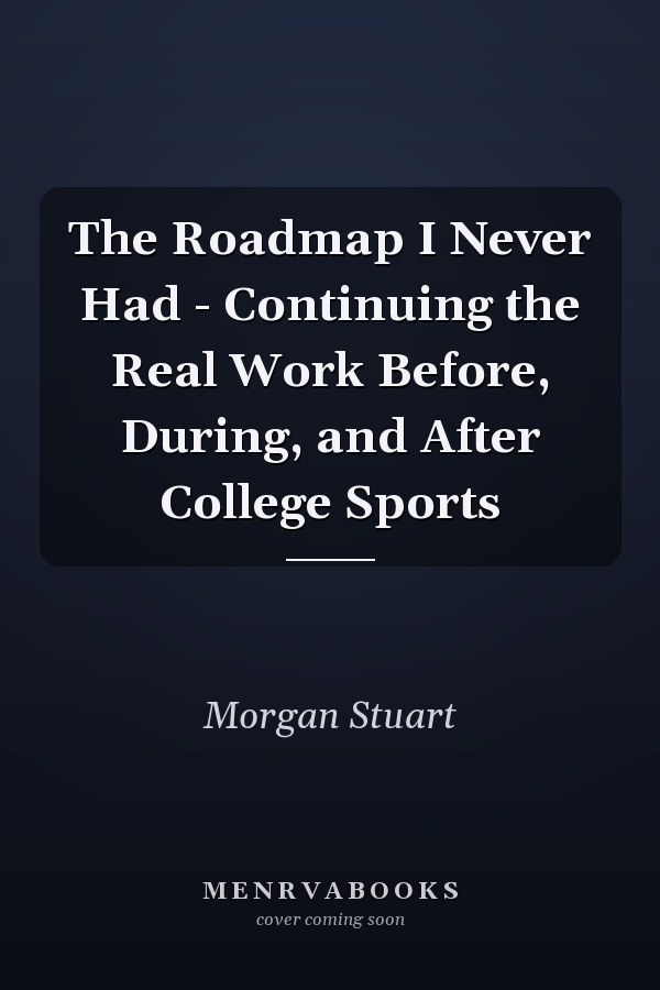 The Roadmap I Never Had - Continuing the Real Work Before, During, and After College Sports
