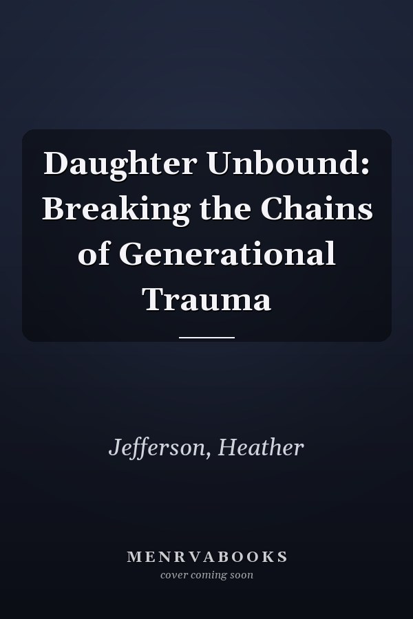 Daughter Unbound: Breaking the Chains of Generational Trauma