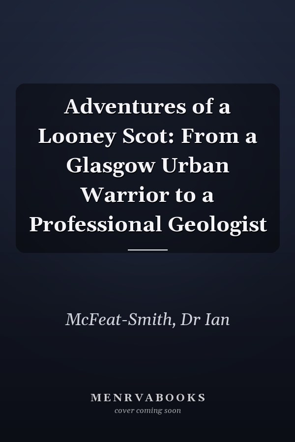 Adventures of a Looney Scot: From a Glasgow Urban Warrior to a Professional Geologist