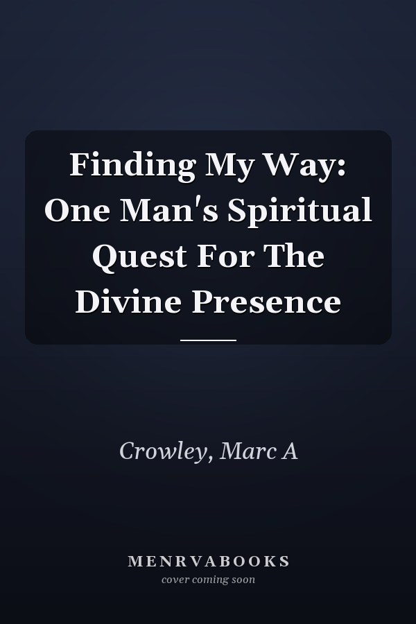 Finding My Way: One Man's Spiritual Quest For The Divine Presence
