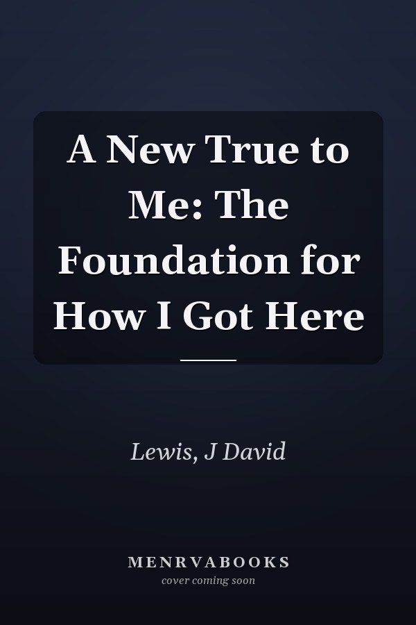 A New True to Me: The Foundation for How I Got Here