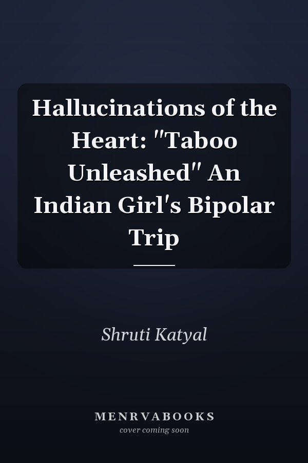 Hallucinations of the Heart: "Taboo Unleashed" An Indian Girl's Bipolar Trip