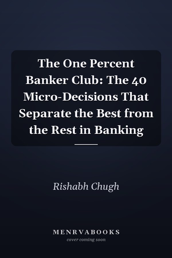 The One Percent Banker Club: The 40 Micro-Decisions That Separate the Best from the Rest in Banking