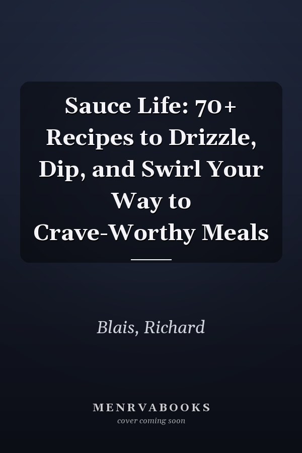 Sauce Life: 70+ Recipes to Drizzle, Dip, and Swirl Your Way to Crave-Worthy Meals