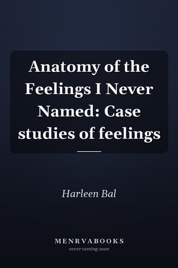 Anatomy of the Feelings I Never Named: Case studies of feelings