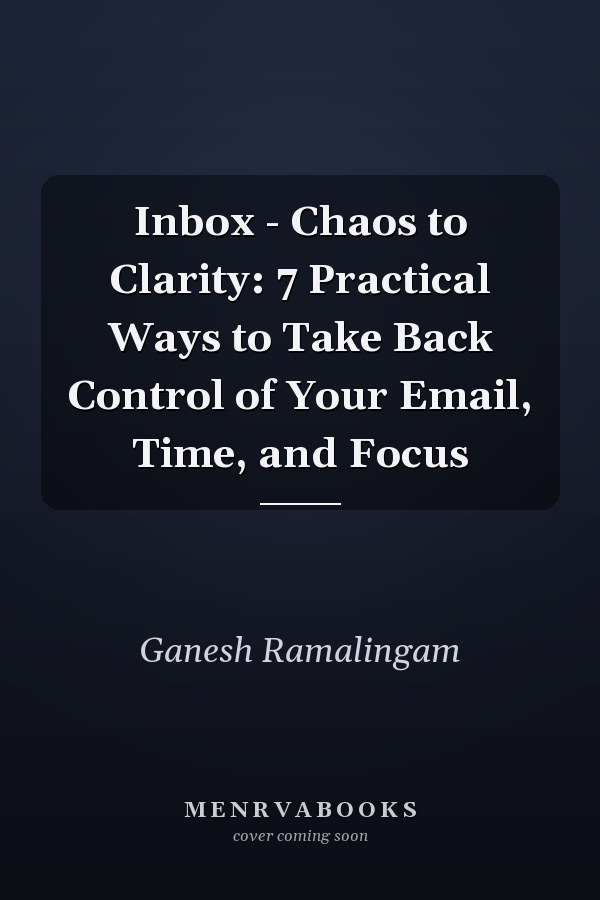 Inbox - Chaos to Clarity: 7 Practical Ways to Take Back Control of Your Email, Time, and Focus