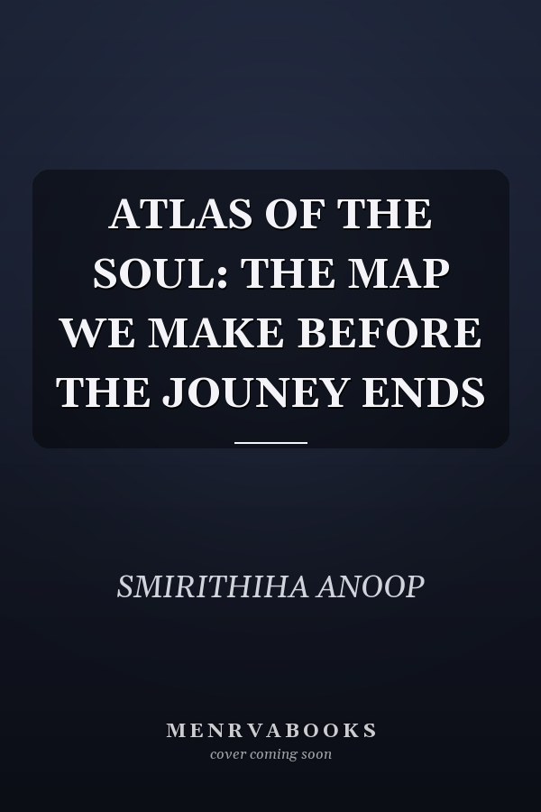 ATLAS OF THE SOUL: THE MAP WE MAKE BEFORE THE JOUNEY ENDS
