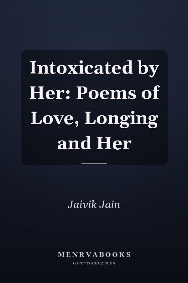 Intoxicated by Her: Poems of Love, Longing and Her