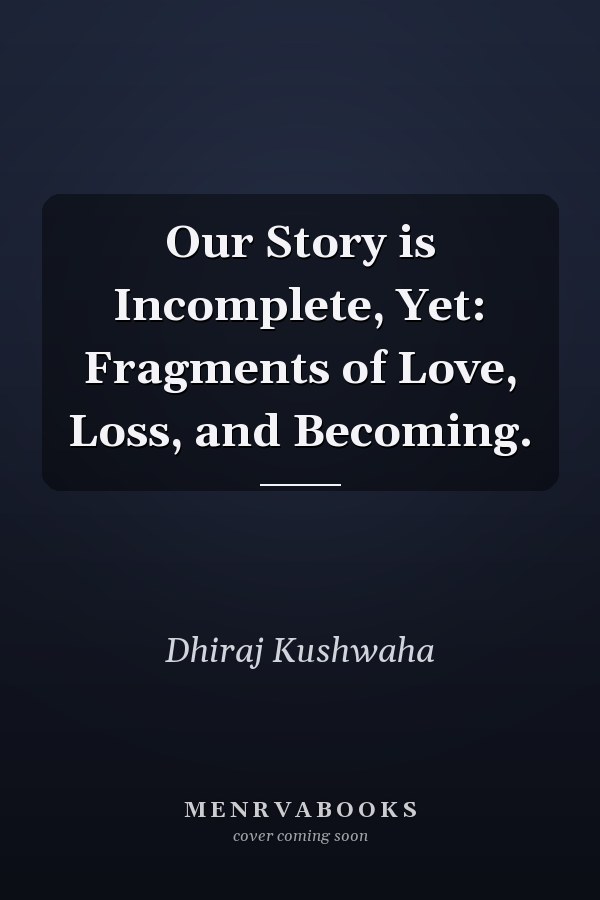 Our Story is Incomplete, Yet: Fragments of Love, Loss, and Becoming.