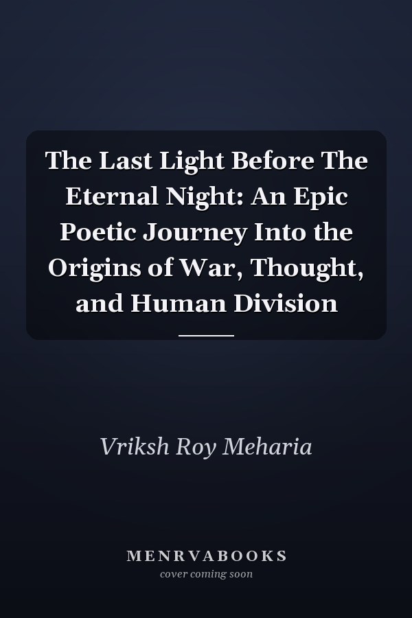 The Last Light Before The Eternal Night: An Epic Poetic Journey Into the Origins of War, Thought, and Human Division