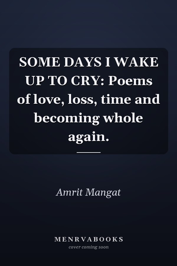 SOME DAYS I WAKE UP TO CRY: Poems of love, loss, time and becoming whole again.