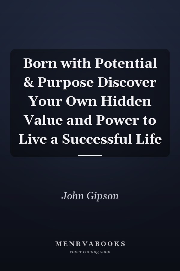 Born with Potential & Purpose Discover Your Own Hidden Value and Power to Live a Successful Life