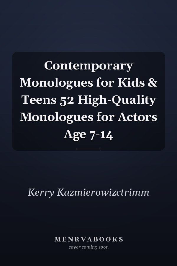 Contemporary Monologues for Kids & Teens 52 High-Quality Monologues for Actors Age 7-14