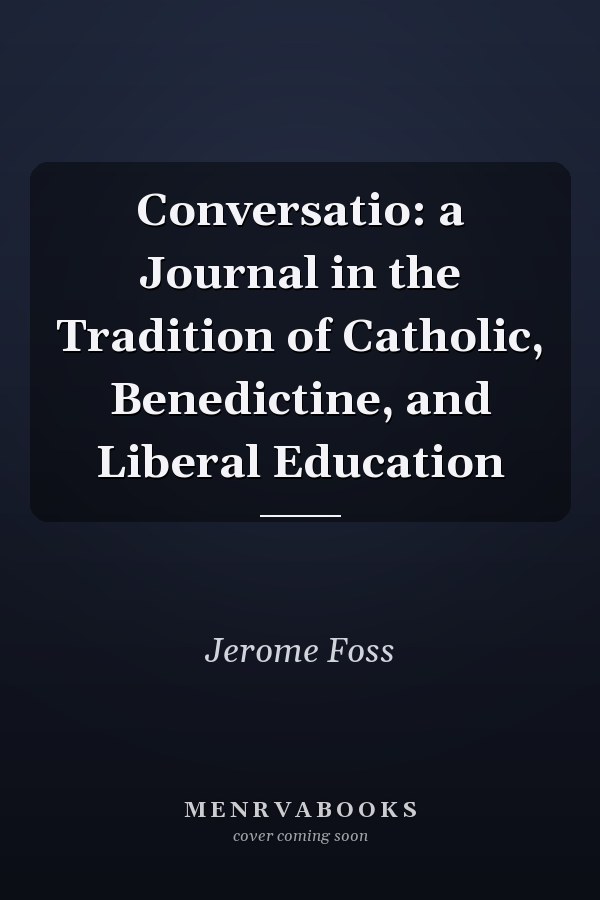 Conversatio: a Journal in the Tradition of Catholic, Benedictine, and Liberal Education