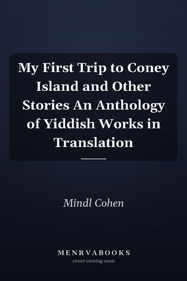 My First Trip to Coney Island and Other Stories An Anthology of Yiddish Works in Translation