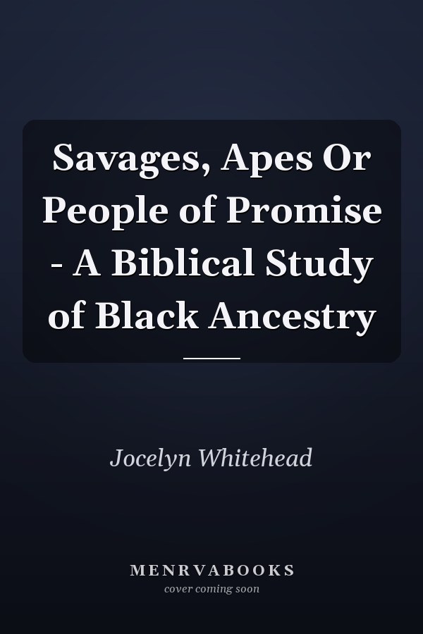 Savages, Apes Or People of Promise - A Biblical Study of Black Ancestry