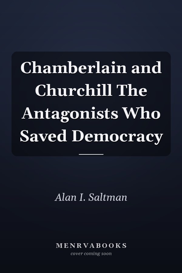 Chamberlain and Churchill The Antagonists Who Saved Democracy