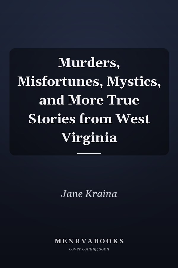 Murders, Misfortunes, Mystics, and More True Stories from West Virginia