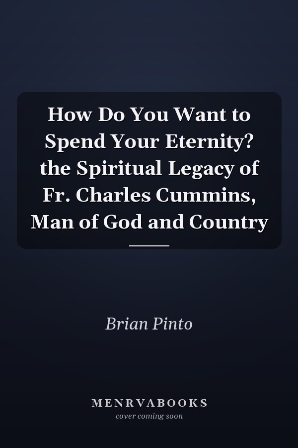 How Do You Want to Spend Your Eternity? the Spiritual Legacy of Fr. Charles Cummins, Man of God and Country