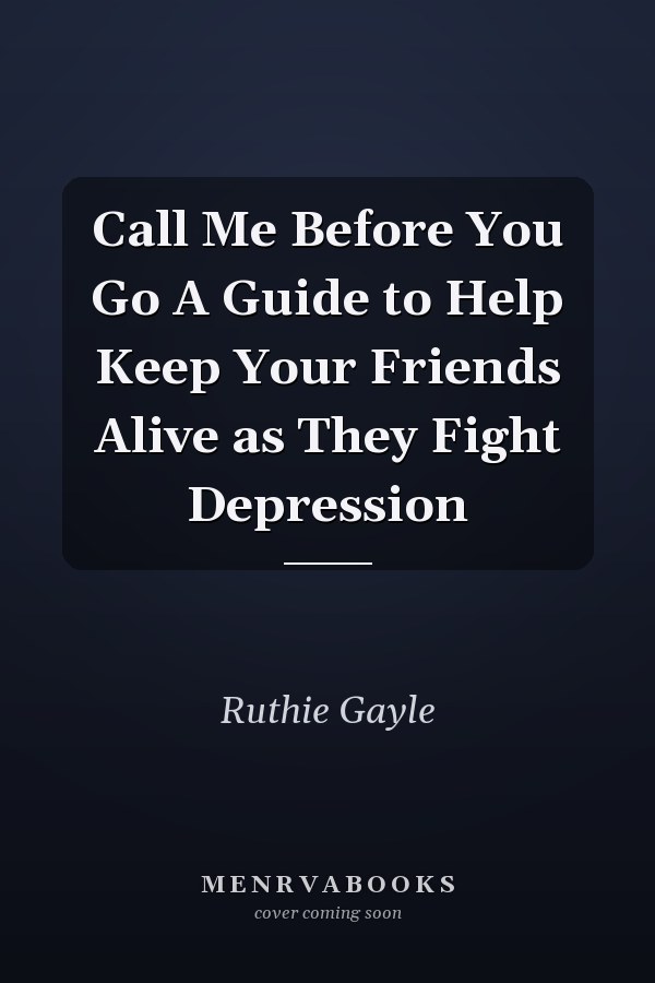 Call Me Before You Go A Guide to Help Keep Your Friends Alive as They Fight Depression
