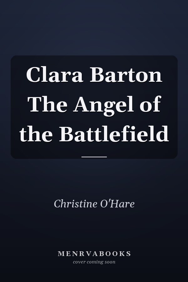 Clara Barton The Angel of the Battlefield