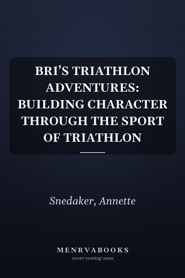 BRI’S TRIATHLON ADVENTURES: BUILDING CHARACTER THROUGH THE SPORT OF TRIATHLON