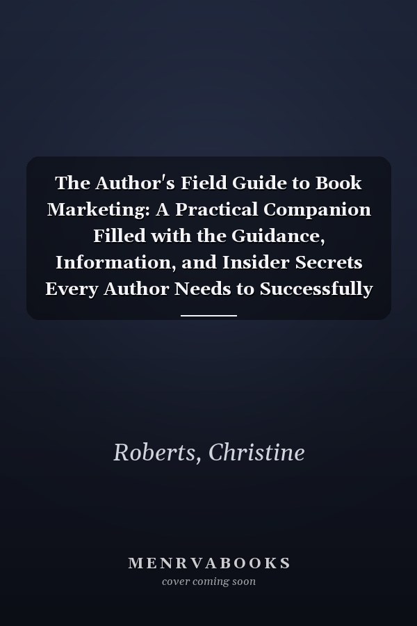 The Author's Field Guide to Book Marketing: A Practical Companion Filled with the Guidance, Information, and Insider Secrets Every Author Needs to Successfully Market Their Book