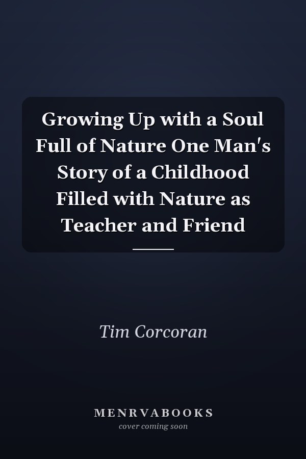 Growing Up with a Soul Full of Nature One Man's Story of a Childhood Filled with Nature as Teacher and Friend