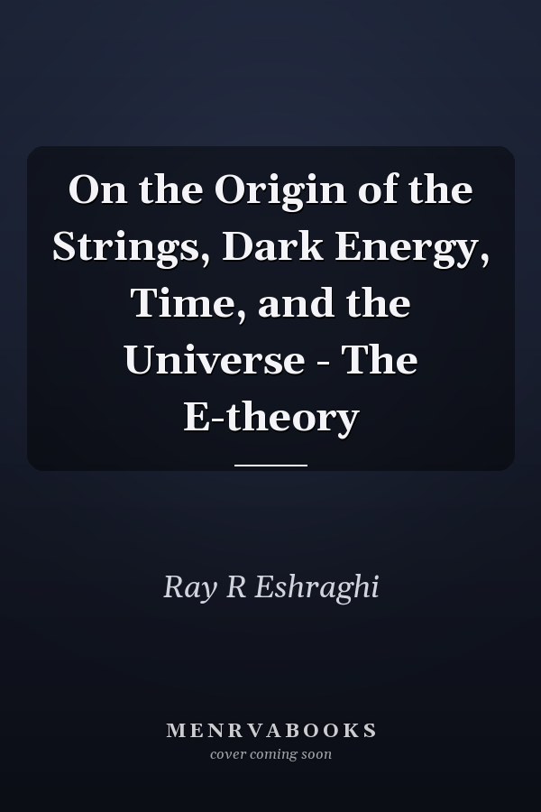 On the Origin of the Strings, Dark Energy, Time, and the Universe - The E-theory