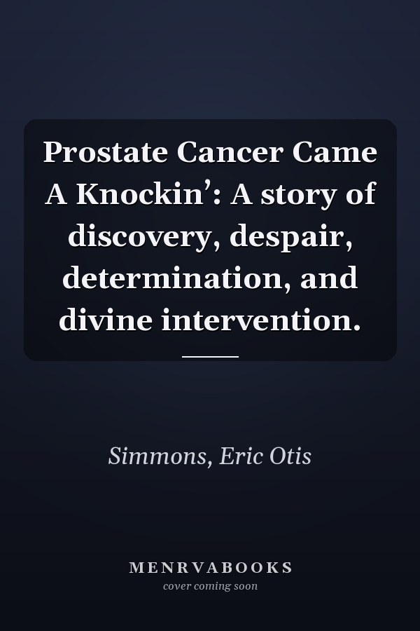 Prostate Cancer Came A Knockin’: A story of discovery, despair, determination, and divine intervention.