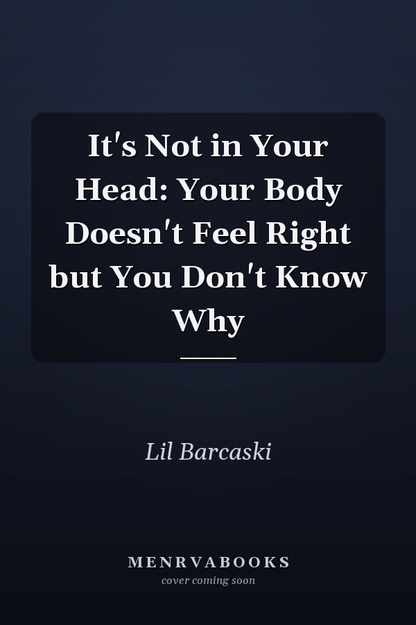 It's Not in Your Head: Your Body Doesn't Feel Right but You Don't Know Why