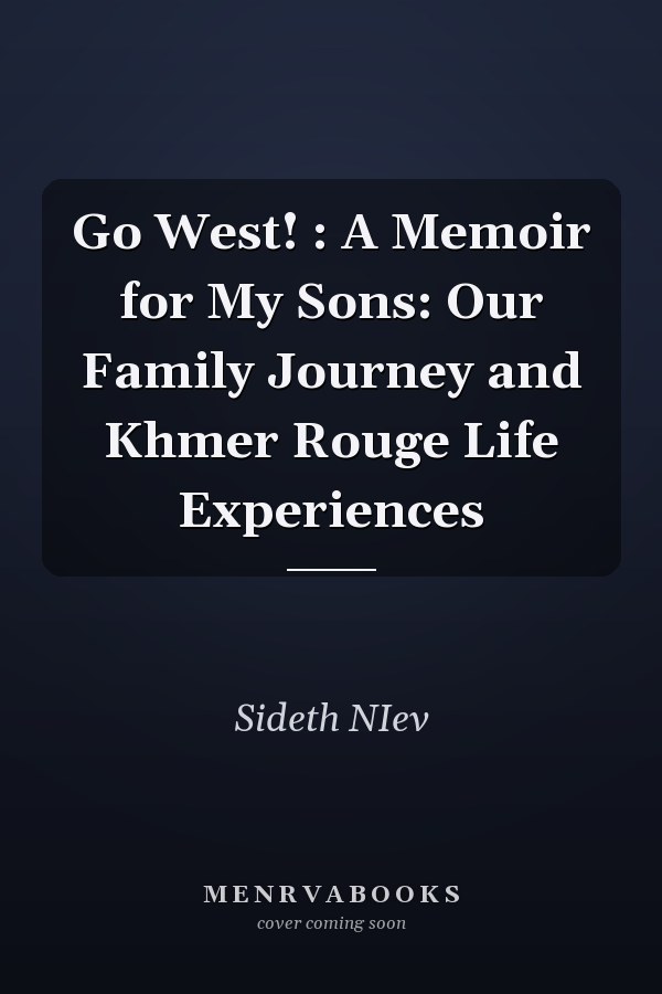 Go West! : A Memoir for My Sons: Our Family Journey and Khmer Rouge Life Experiences