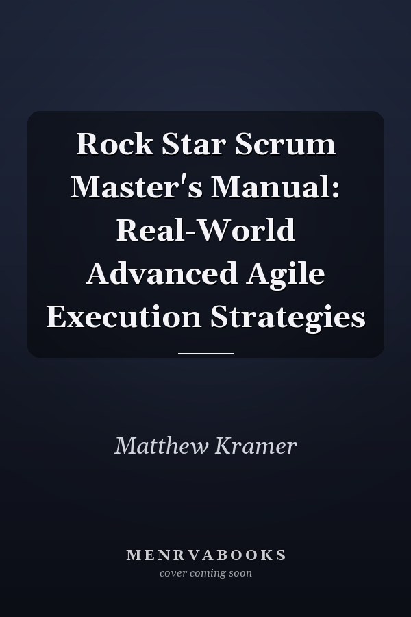 Rock Star Scrum Master's Manual: Real-World Advanced Agile Execution Strategies