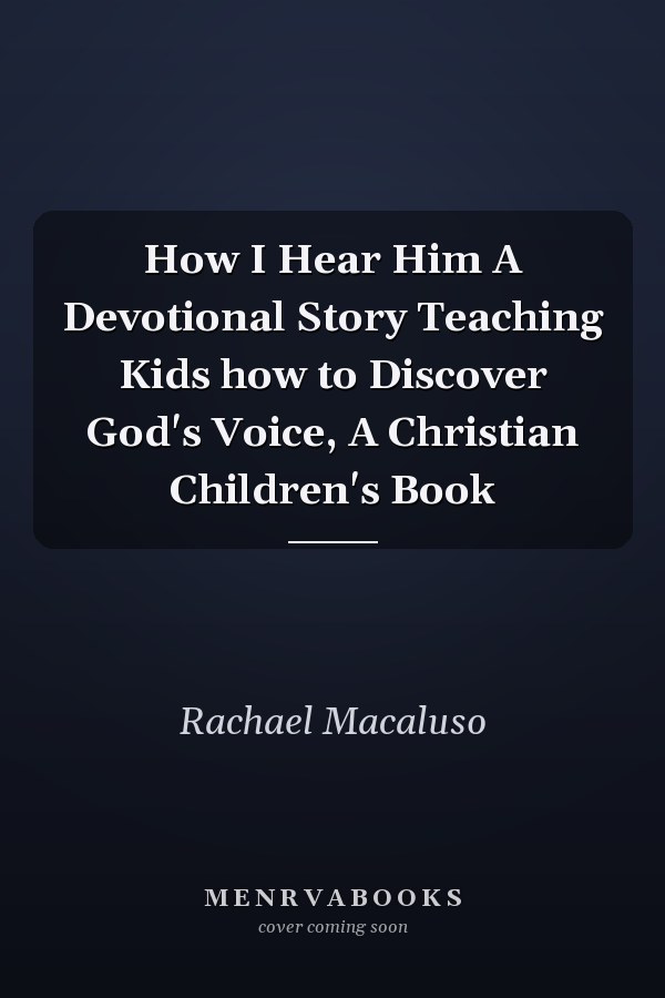 How I Hear Him A Devotional Story Teaching Kids how to Discover God's Voice, A Christian Children's Book