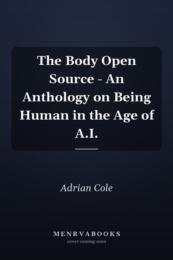The Body Open Source - An Anthology on Being Human in the Age of A.I.