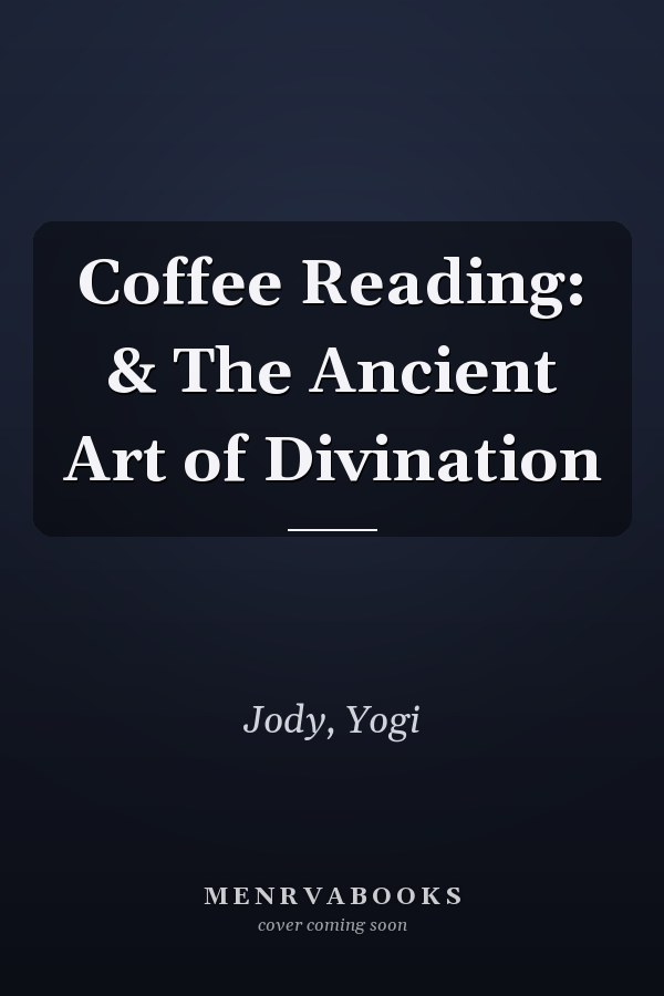 Coffee Reading: & The Ancient Art of Divination