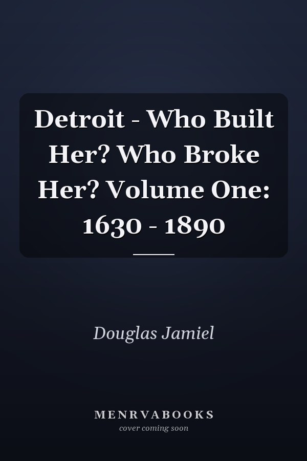 Detroit - Who Built Her? Who Broke Her? Volume One: 1630 - 1890
