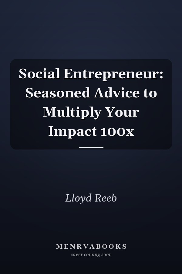 Social Entrepreneur: Seasoned Advice to Multiply Your Impact 100x