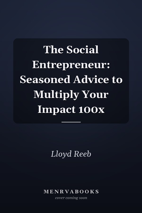 The Social Entrepreneur: Seasoned Advice to Multiply Your Impact 100x