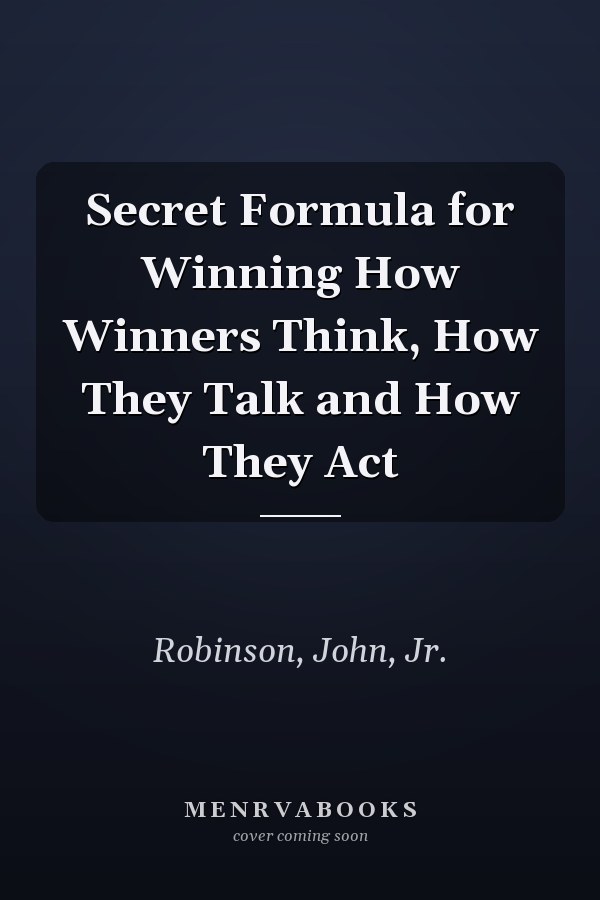 Secret Formula for Winning How Winners Think, How They Talk and How They Act