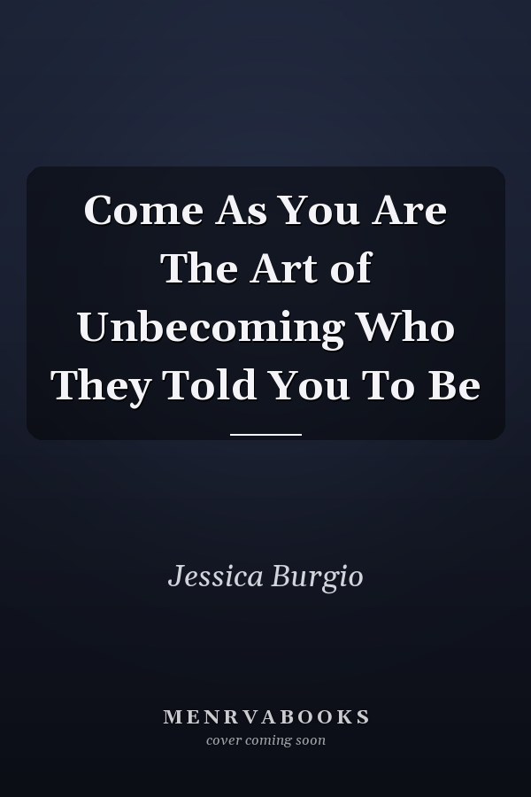 Come As You Are The Art of Unbecoming Who They Told You To Be
