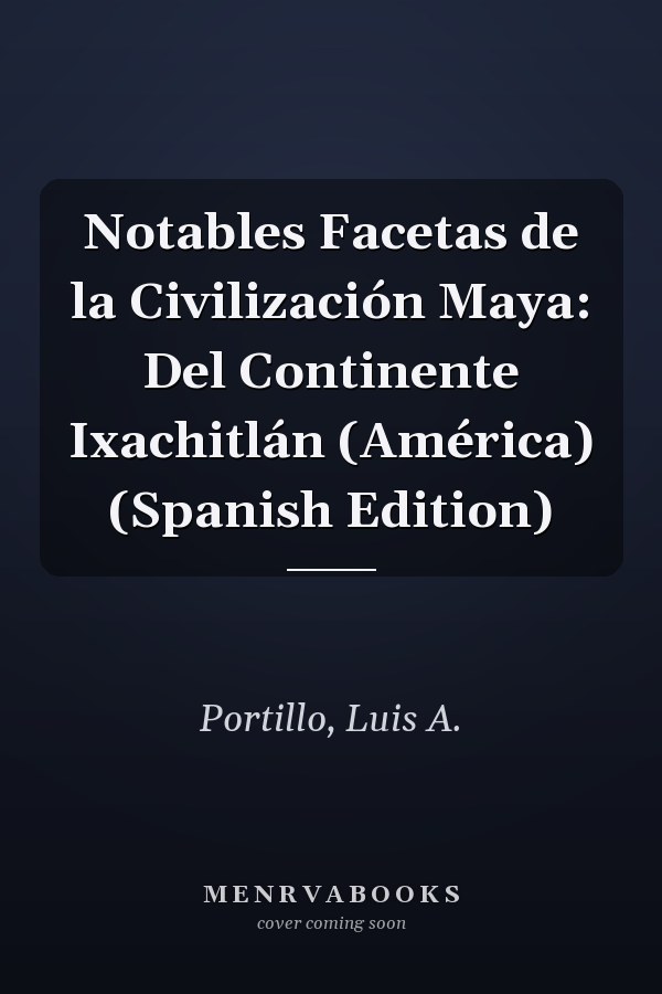 Notables Facetas de la Civilización Maya: Del Continente Ixachitlán (América) (Spanish Edition)