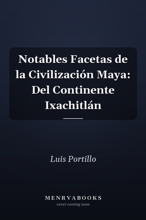 Notables Facetas de la Civilización Maya: Del Continente Ixachitlán
