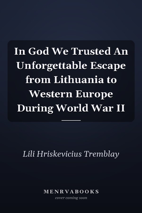 In God We Trusted An Unforgettable Escape from Lithuania to Western Europe During World War II
