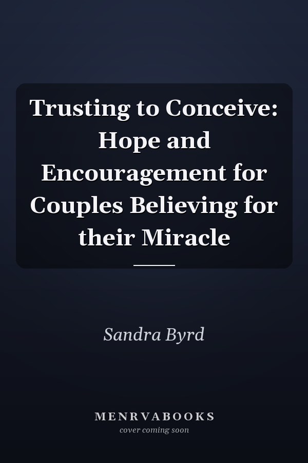 Trusting to Conceive: Hope and Encouragement for Couples Believing for their Miracle