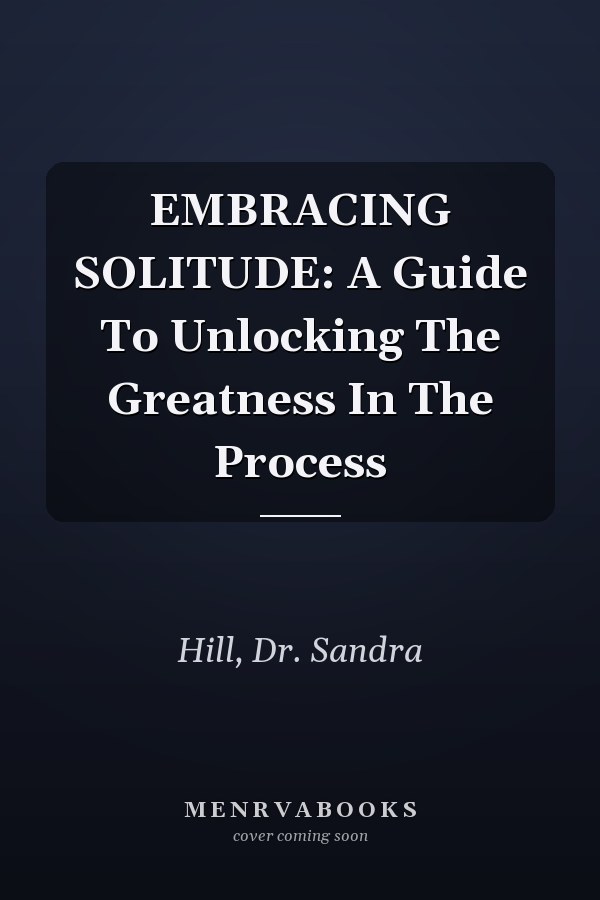 EMBRACING SOLITUDE: A Guide To Unlocking The Greatness In The Process