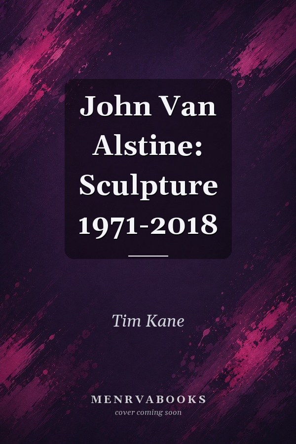 John Van Alstine: Sculpture 1971-2018